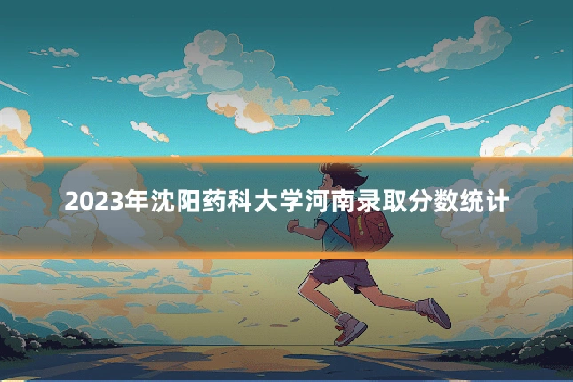 2023年沈阳药科大学河南录取分数统计