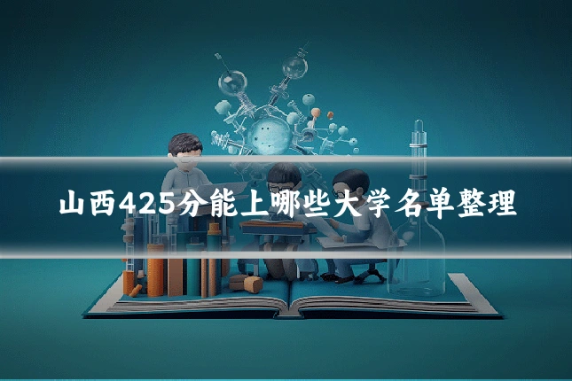 山西425分能上哪些大学名单整理