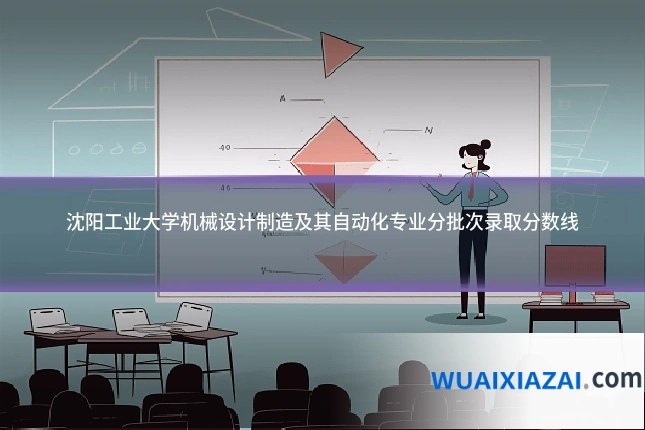 沈阳工业大学机械设计制造及其自动化专业分批次录取分数线