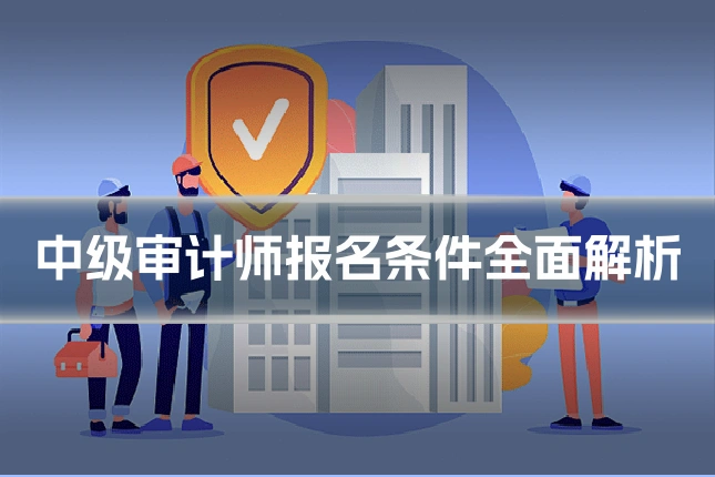 中级审计师报名条件全面解析