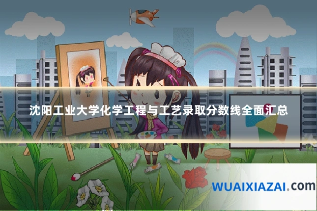 沈阳工业大学化学工程与工艺录取分数线全面汇总