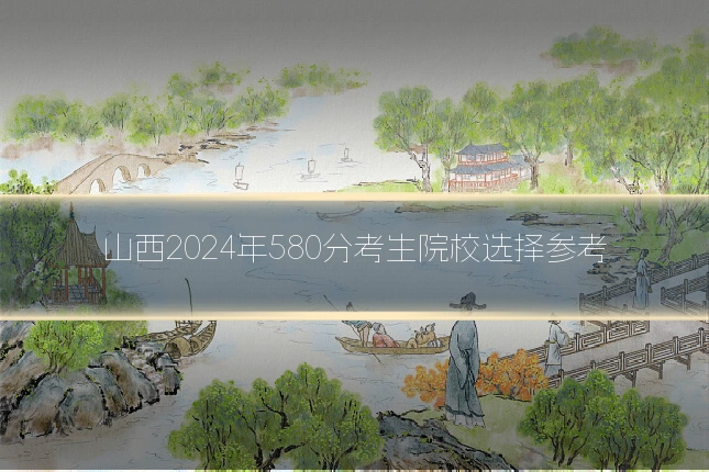 山西2024年580分考生院校选择参考