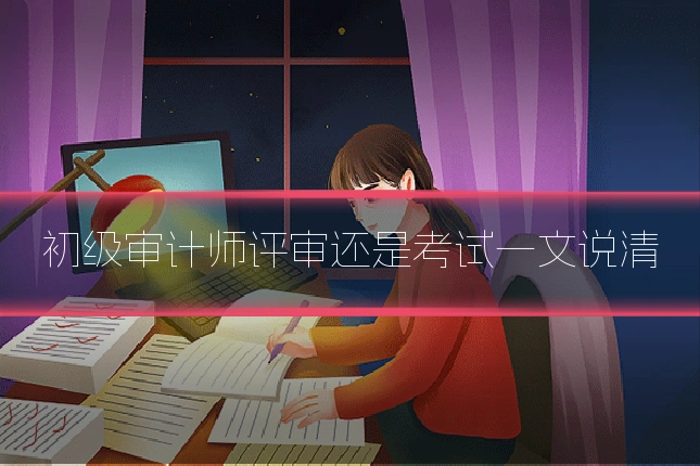 初级审计师评审还是考试一文说清
