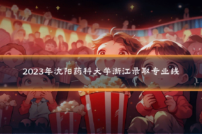 2023年沈阳药科大学浙江录取专业线