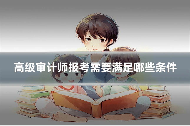 高级审计师报考需要满足哪些条件
