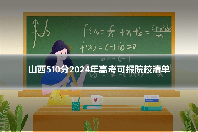 山西510分2024年高考可报院校清单
