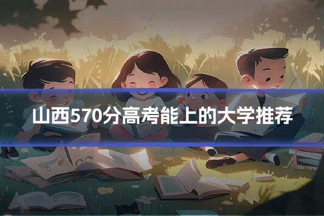 山西570分高考能上的大学推荐