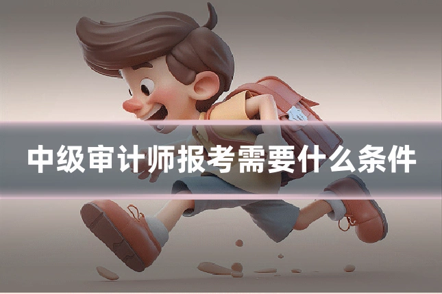 中级审计师报考需要什么条件
