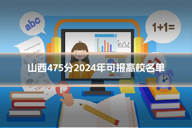 山西475分2024年可报高校名单