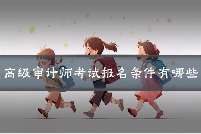 高级审计师考试报名条件有哪些
