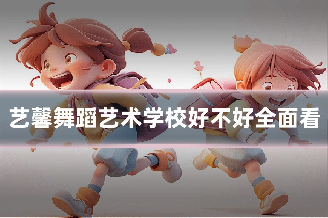 艺馨舞蹈艺术学校好不好全面看