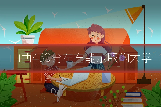 山西430分左右能录取的大学