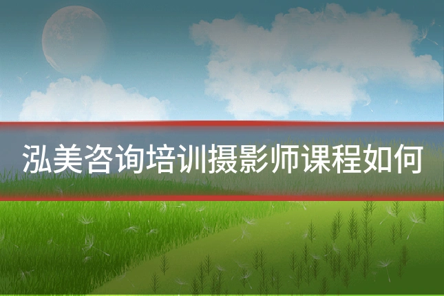 泓美咨询培训摄影师课程如何