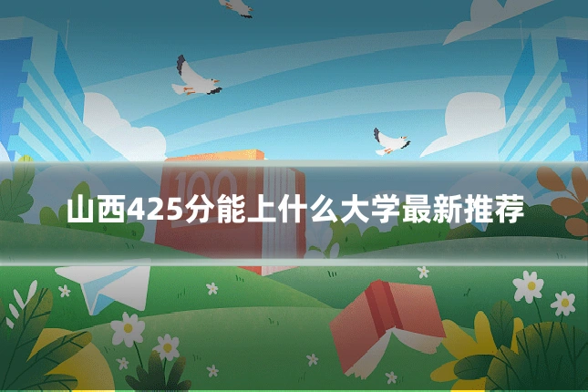 山西425分能上什么大学最新推荐
