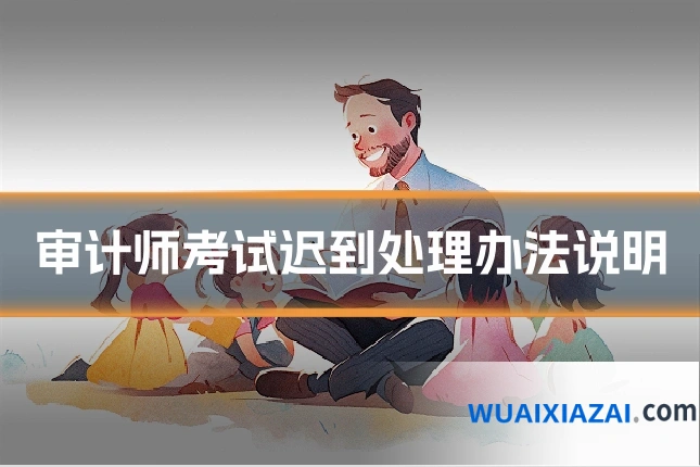 审计师考试迟到处理办法说明