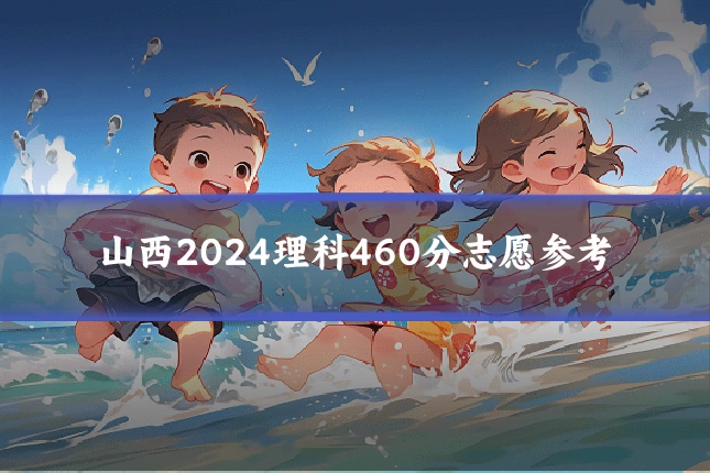 山西2024理科460分志愿参考