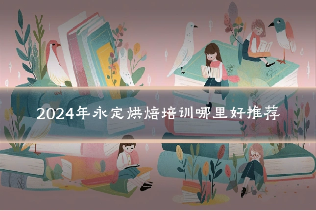 2024年永定烘焙培训哪里好推荐