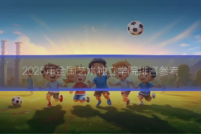 2025年全国艺术独立学院排名参考