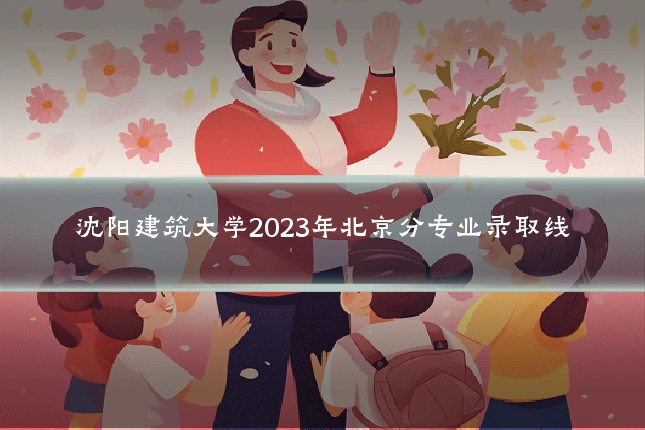 沈阳建筑大学2023年北京分专业录取线