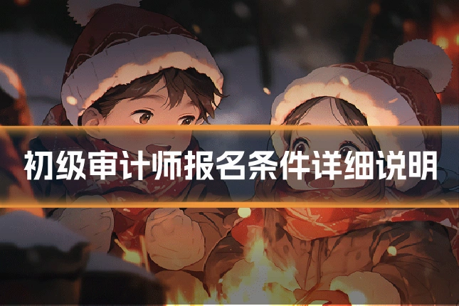 初级审计师报名条件详细说明