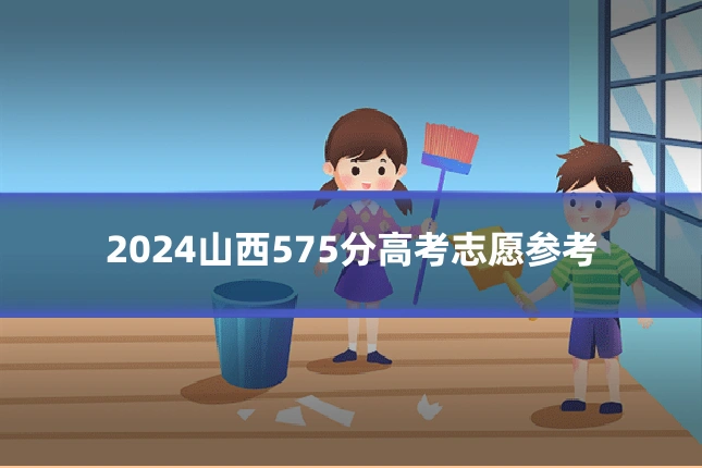 2024山西575分高考志愿参考