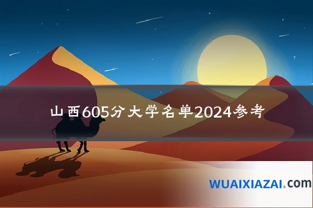 山西605分大学名单2024参考
