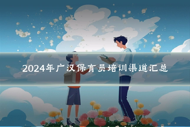 2024年广汉保育员培训渠道汇总