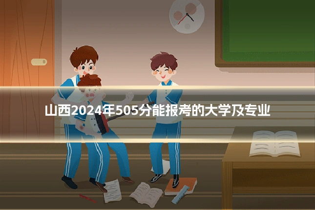 山西2024年505分能报考的大学及专业