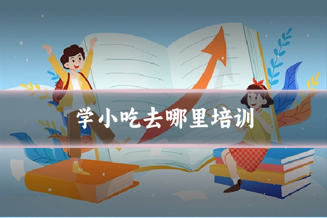 学小吃去哪里培训