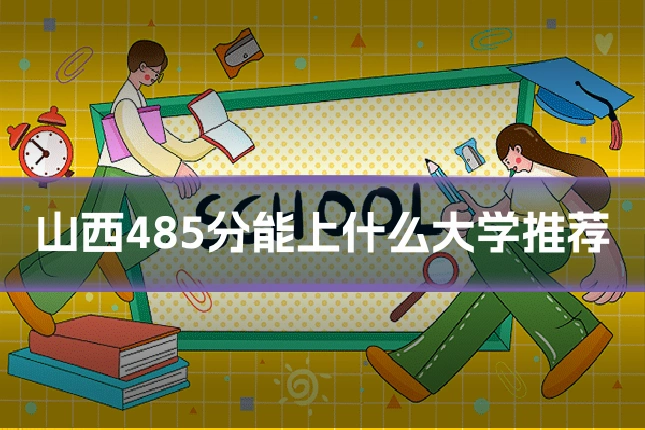 山西485分能上什么大学推荐