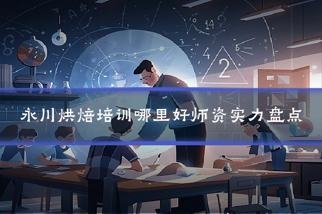 永川烘焙培训哪里好师资实力盘点