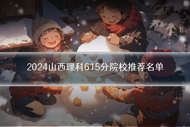 2024山西理科615分院校推荐名单