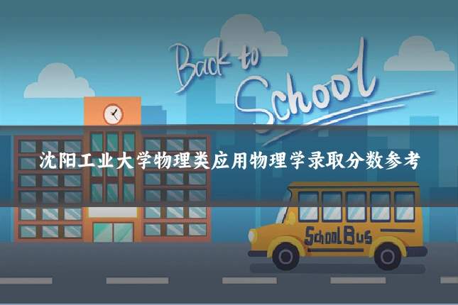 沈阳工业大学物理类应用物理学录取分数参考
