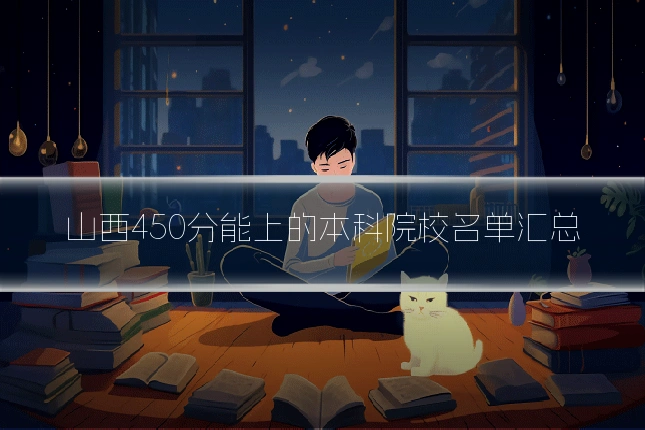 山西450分能上的本科院校名单汇总