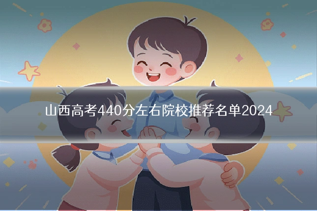 山西高考440分左右院校推荐名单2024