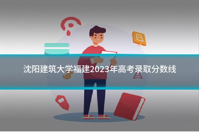 沈阳建筑大学福建2023年高考录取分数线