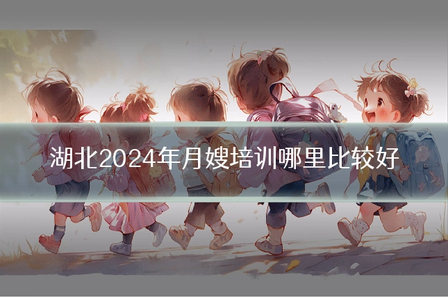 湖北2024年月嫂培训哪里比较好