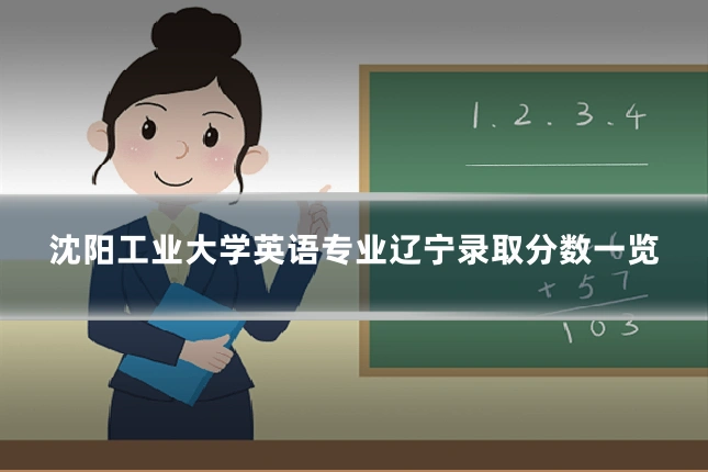 沈阳工业大学英语专业辽宁录取分数一览