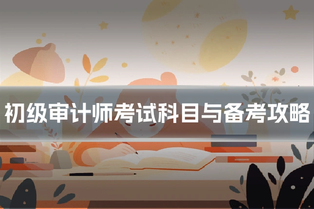 初级审计师考试科目与备考攻略