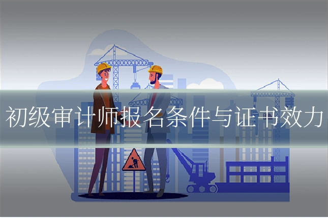 初级审计师报名条件与证书效力