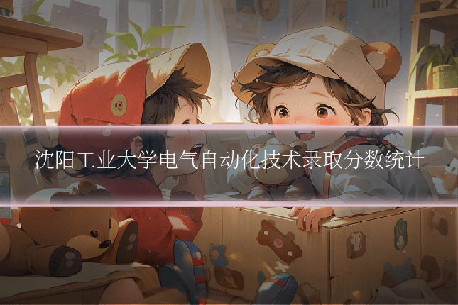沈阳工业大学电气自动化技术录取分数统计