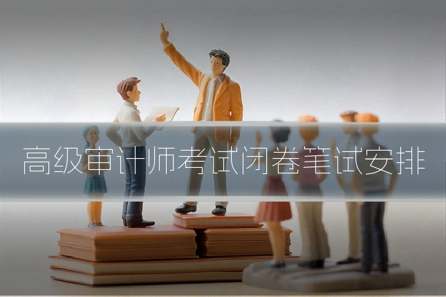 高级审计师考试闭卷笔试安排
