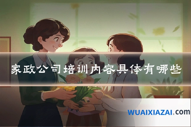 家政公司培训内容具体有哪些