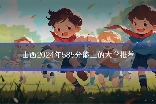 山西2024年585分能上的大学推荐