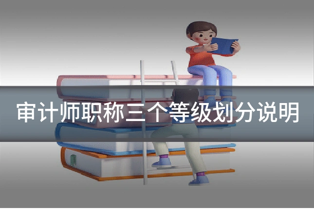 审计师职称三个等级划分说明