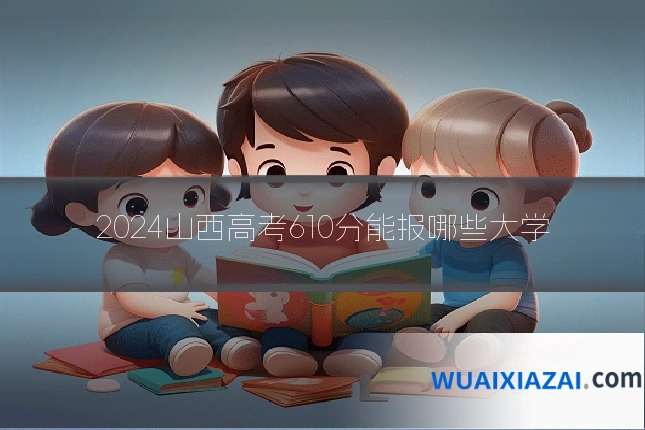 2024山西高考610分能报哪些大学