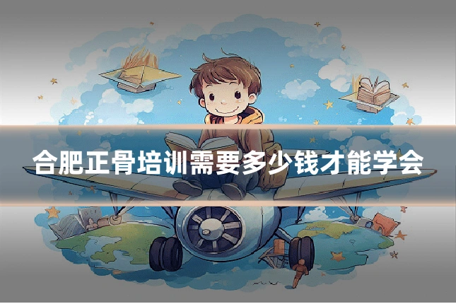 合肥正骨培训需要多少钱才能学会