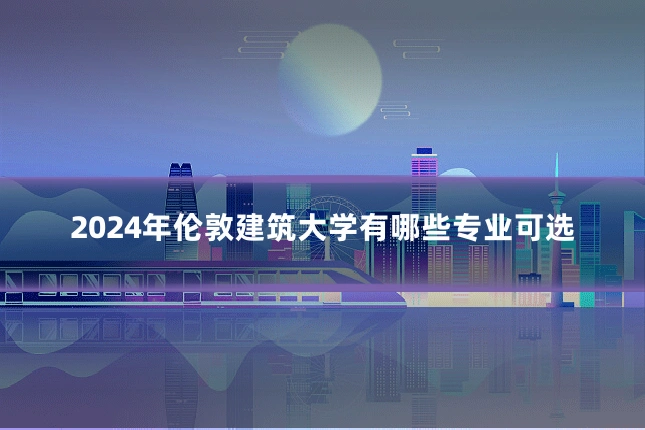2024年伦敦建筑大学有哪些专业可选