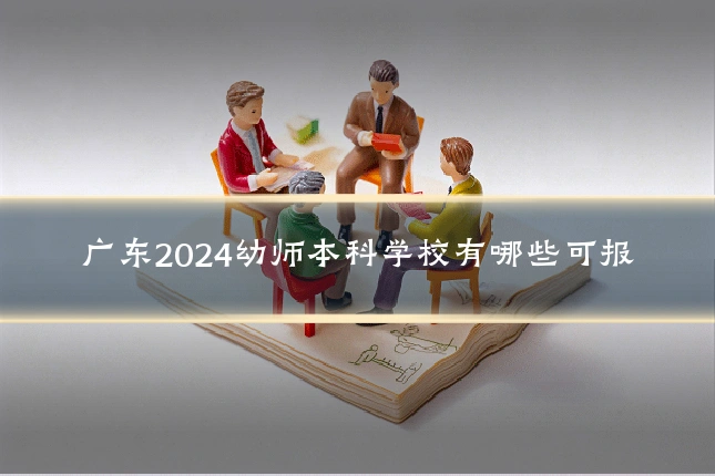 广东2024幼师本科学校有哪些可报