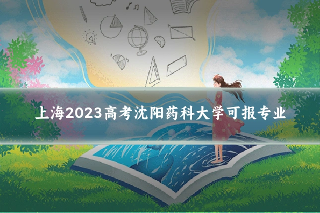 上海2023高考沈阳药科大学可报专业
